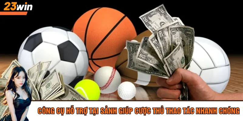 Công cụ hỗ trợ tại sảnh giúp cược thủ thao tác nhanh chóng