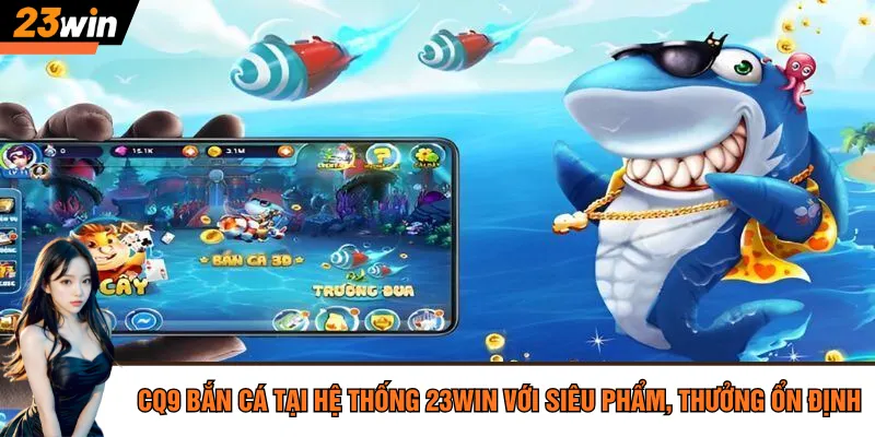 CQ9 bắn cá tại hệ thống 23Win với siêu phẩm, thưởng ổn định
