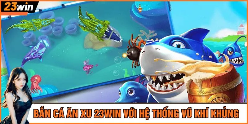 Bắn cá ăn xu 23Win với hệ thống vũ khí khủng