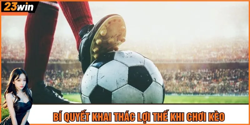 Bí quyết khai thác lợi thế khi chơi kèo