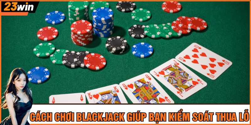 Cách chơi Blackjack giúp bạn kiểm soát thua lỗ