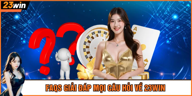 FAQs giải đáp mọi câu hỏi về 23Win