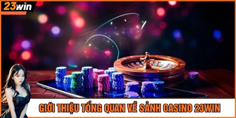 Giới thiệu tổng quan về sảnh casino 23Win