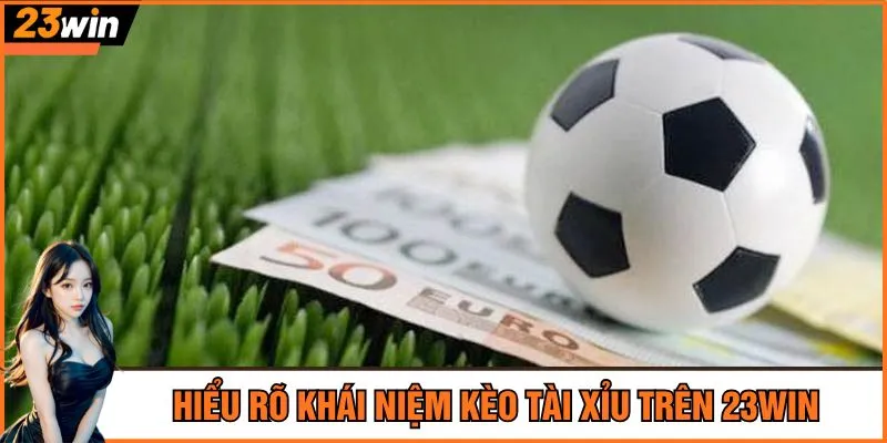 Hiểu rõ khái niệm kèo tài xỉu trên 23Win