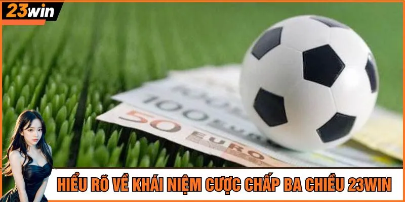 Hiểu rõ về khái niệm cược chấp ba chiều 23Win