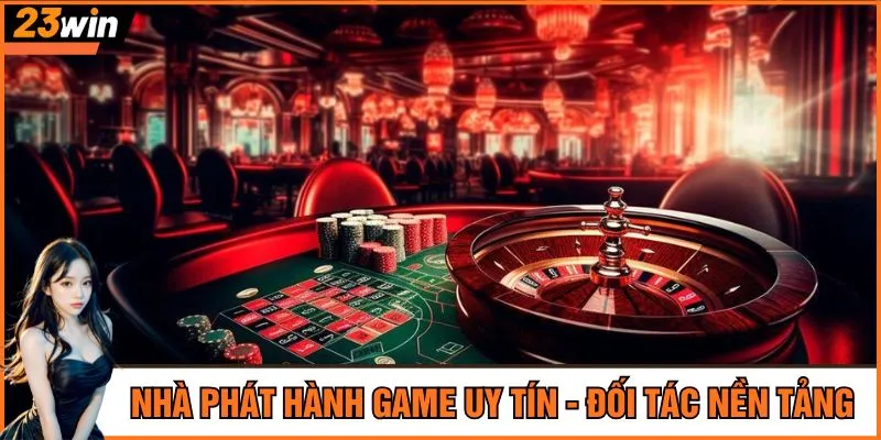 Nhà phát hành game uy tín - Đối tác nền tảng