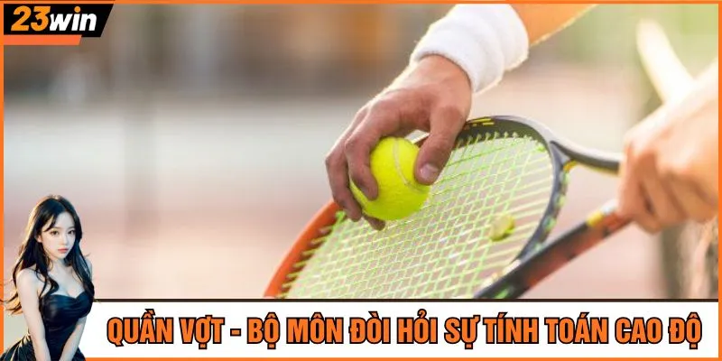 Quần vợt - Bộ môn đòi hỏi sự tính toán cao độ