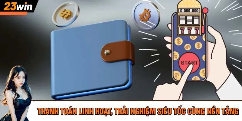 Thanh toán linh hoạt, trải nghiệm siêu tốc cùng nền tảng