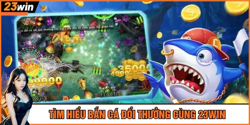 Tìm hiểu bắn cá đổi thưởng cùng 23Win
