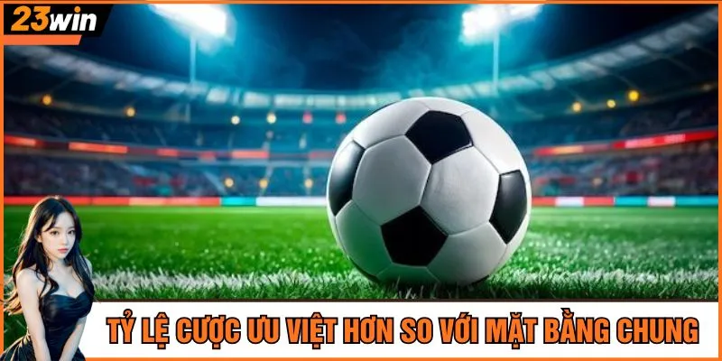 Tỷ lệ cược ưu việt hơn so với mặt bằng chung