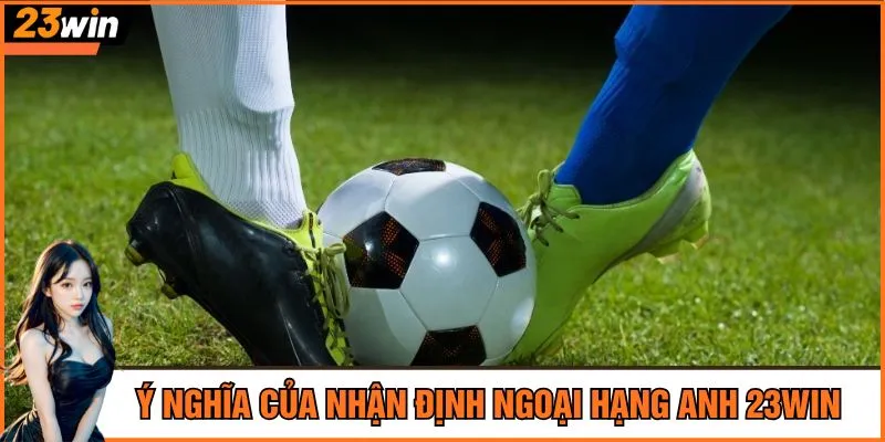 Ý nghĩa của nhận định Ngoại hạng Anh 23Win